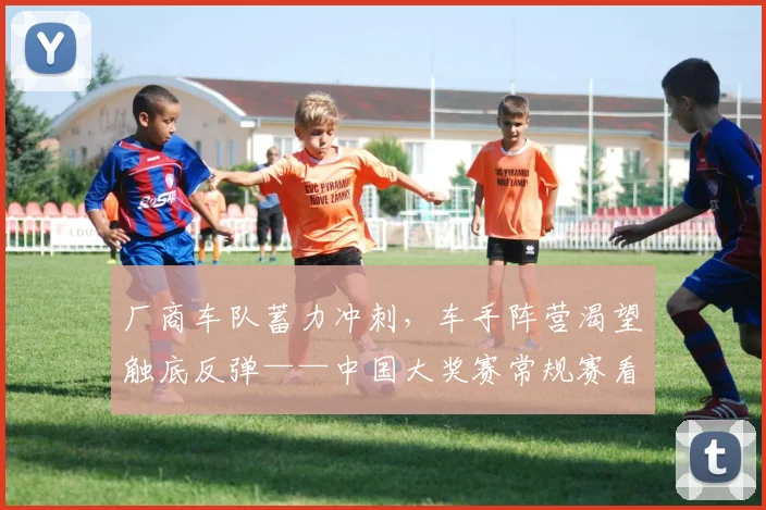 厂商车队蓄力冲刺，车手阵营渴望触底反弹——中国大奖赛常规赛看点解析