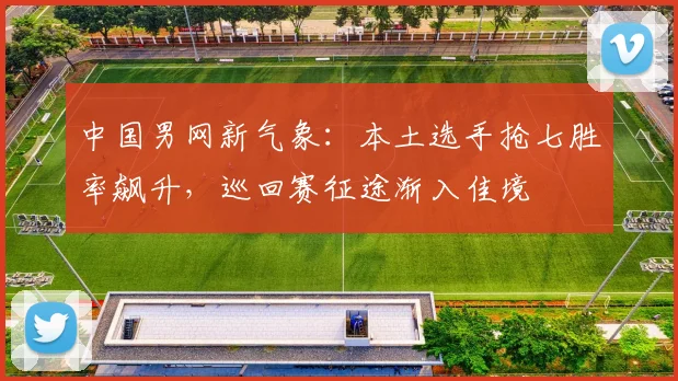 中国男网新气象：本土选手抢七胜率飙升，巡回赛征途渐入佳境