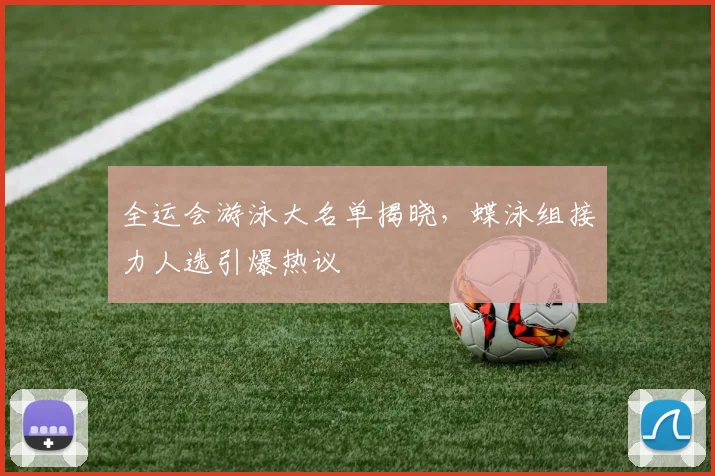 全运会游泳大名单揭晓，蝶泳组接力人选引爆热议