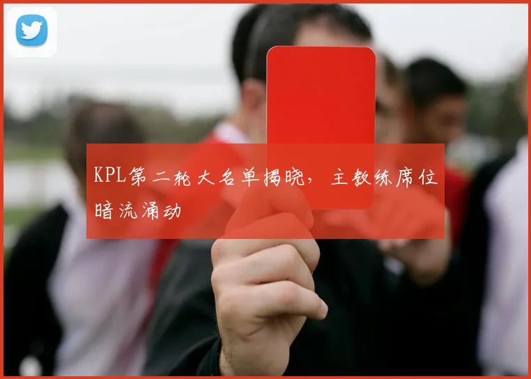 KPL第二轮大名单揭晓，主教练席位暗流涌动