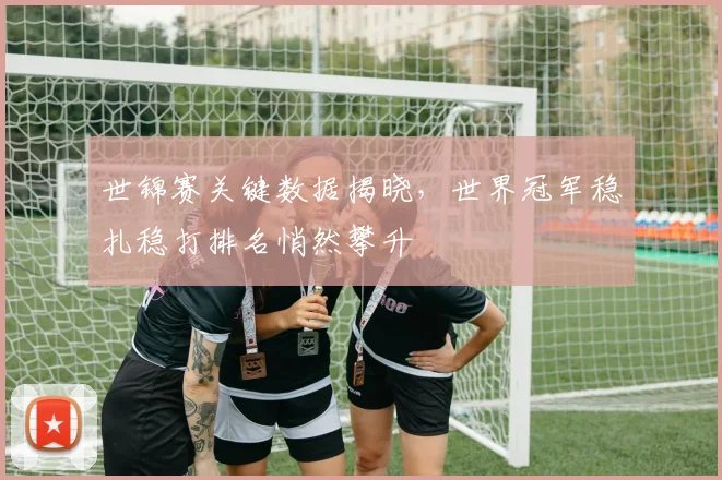 世锦赛关键数据揭晓，世界冠军稳扎稳打排名悄然攀升