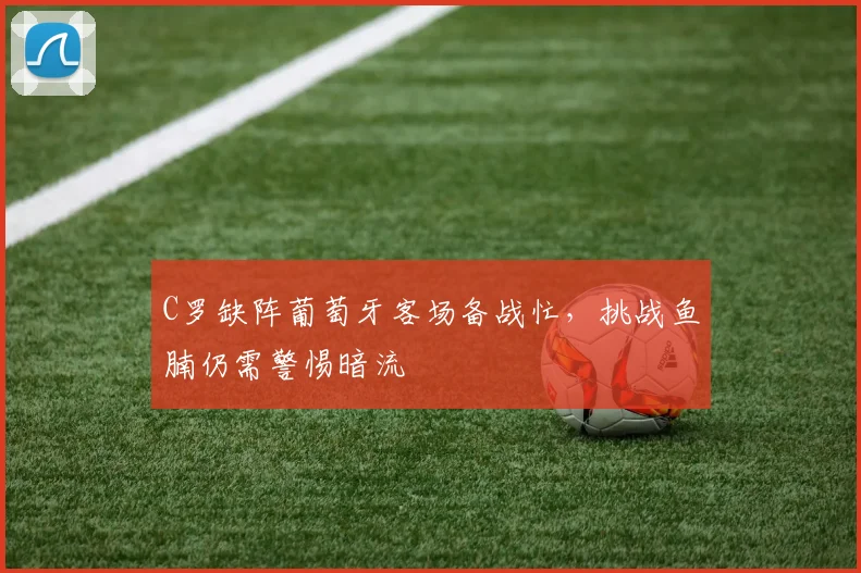 C罗缺阵葡萄牙客场备战忙，挑战鱼腩仍需警惕暗流