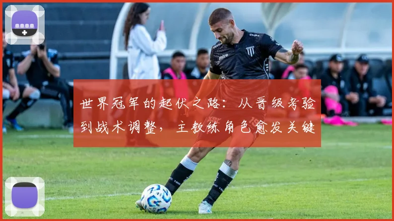 世界冠军的起伏之路：从晋级考验到战术调整，主教练角色愈发关键