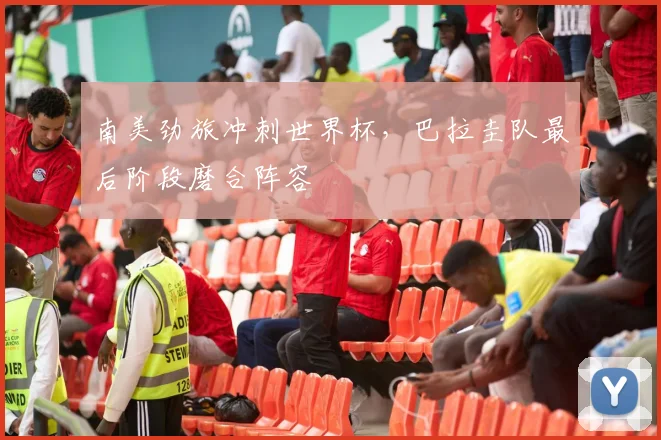 南美劲旅冲刺世界杯，巴拉圭队最后阶段磨合阵容