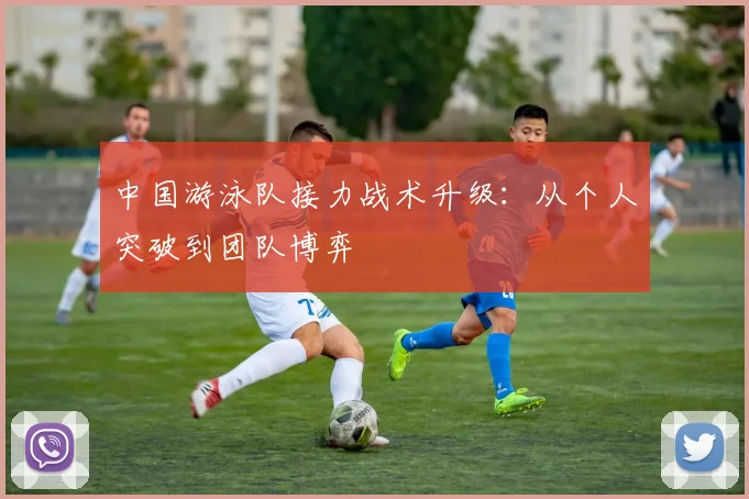 中国游泳队接力战术升级：从个人突破到团队博弈