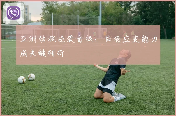亚洲劲旅逆袭晋级，临场应变能力成关键转折