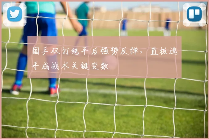 国乒双打绝平后强势反弹，直板选手成战术关键变数