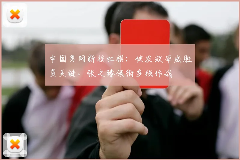 中国男网新核扛旗：破发效率成胜负关键，张之臻领衔多线作战
