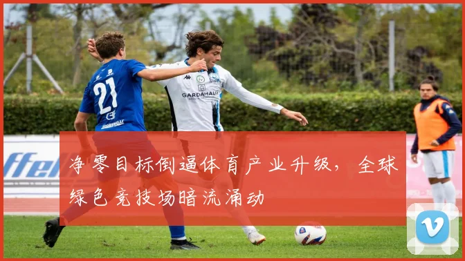 净零目标倒逼体育产业升级，全球绿色竞技场暗流涌动