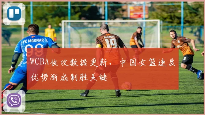 WCBA快攻数据更新，中国女篮速度优势渐成制胜关键